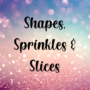 Shapes, Sprinkles & Slices